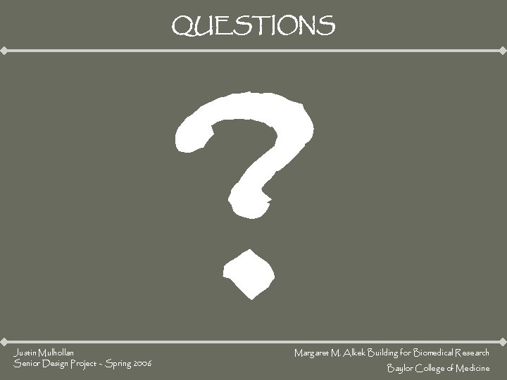 ? QUESTIONS Justin Mulhollan Senior Design Project – Spring 2006 Margaret M. Alkek Building ? QUESTIONS Justin Mulhollan Senior Design Project – Spring 2006 Margaret M. Alkek Building