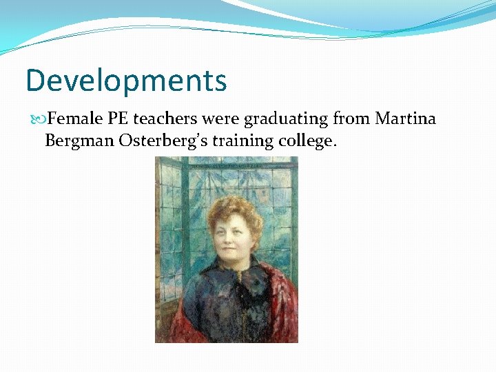 Developments Female PE teachers were graduating from Martina Bergman Osterberg’s training college. Developments Female PE teachers were graduating from Martina Bergman Osterberg’s training college.