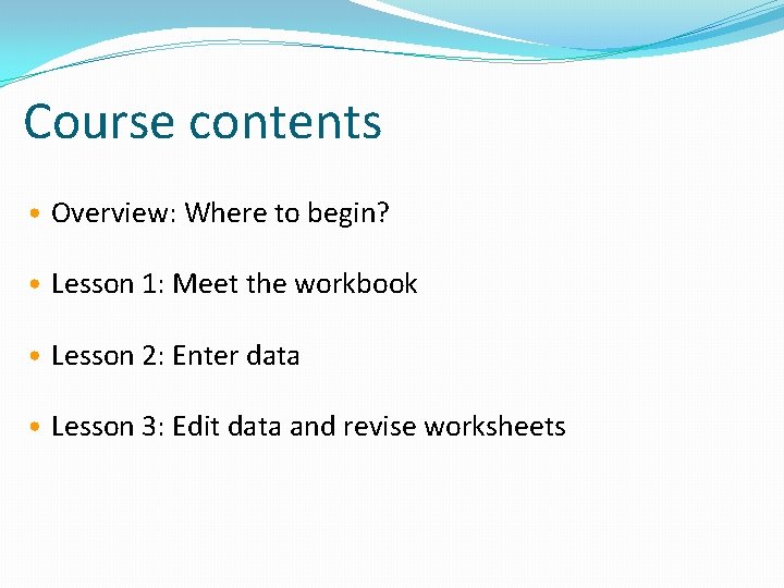 Course contents • Overview: Where to begin? • Lesson 1: Meet the workbook •