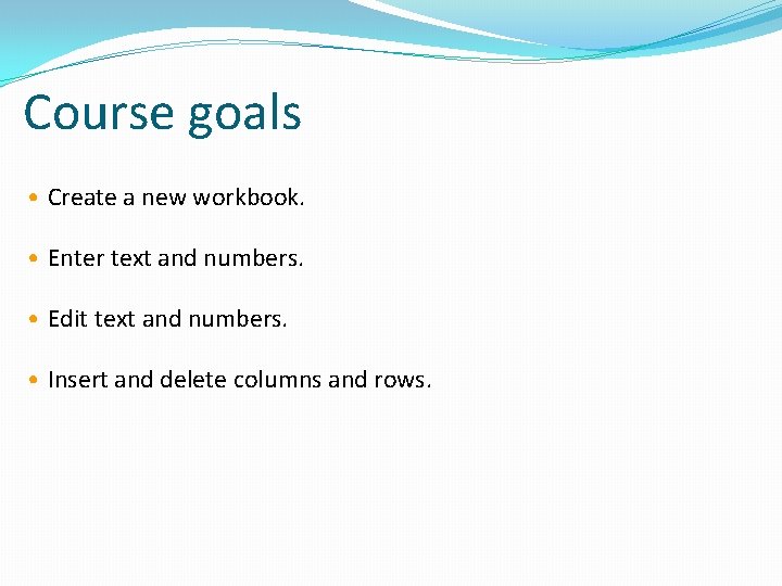 Course goals • Create a new workbook. • Enter text and numbers. • Edit