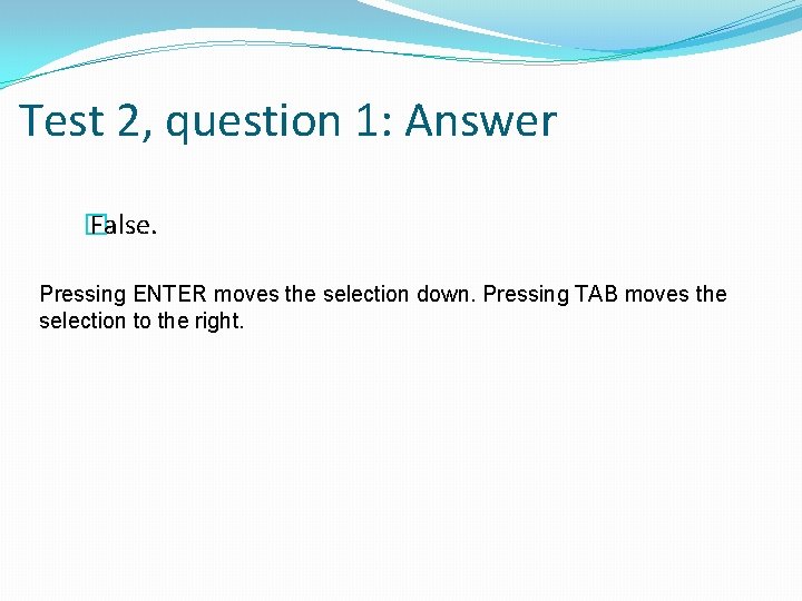 Test 2, question 1: Answer � False. Pressing ENTER moves the selection down. Pressing