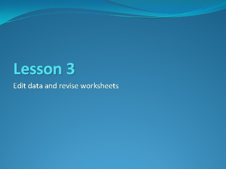 Lesson 3 Edit data and revise worksheets 