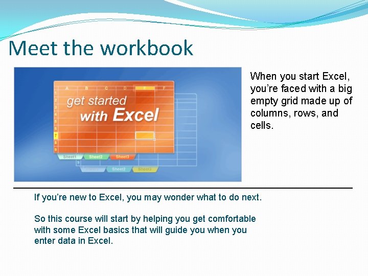 Meet the workbook When you start Excel, you’re faced with a big empty grid