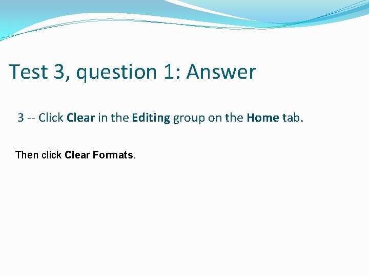 Test 3, question 1: Answer 3 -- Click Clear in the Editing group on