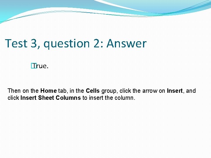Test 3, question 2: Answer � True. Then on the Home tab, in the