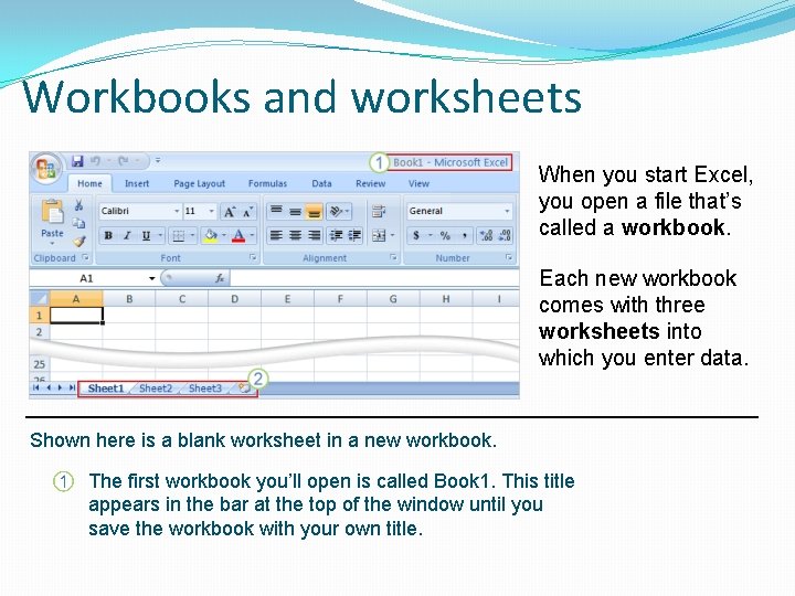 Workbooks and worksheets When you start Excel, you open a file that’s called a