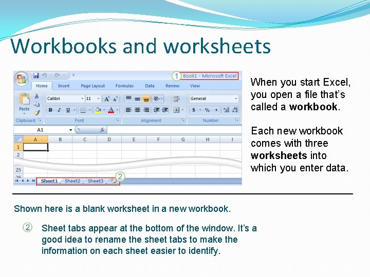 Workbooks and worksheets When you start Excel, you open a file that’s called a