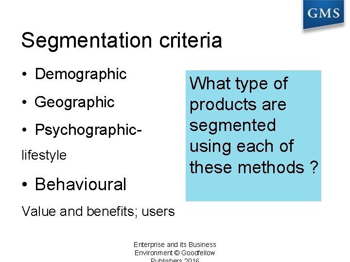Segmentation criteria • Demographic • Geographic • Psychographiclifestyle • Behavioural What type of products
