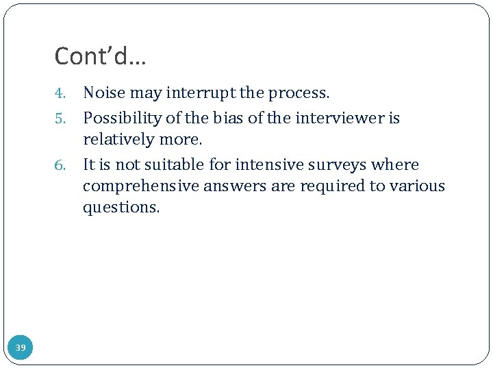 Cont’d… Noise may interrupt the process. 5. Possibility of the bias of the interviewer