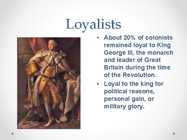 Loyalists • About 20% of colonists remained loyal to King George III, the monarch Loyalists • About 20% of colonists remained loyal to King George III, the monarch
