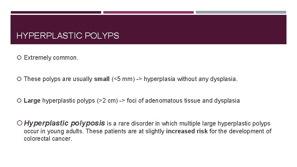 HYPERPLASTIC POLYPS Extremely common. These polyps are usually small (<5 mm) -> hyperplasia without