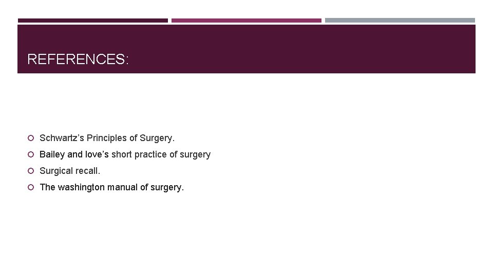 REFERENCES: Schwartz’s Principles of Surgery. Bailey and love’s short practice of surgery Surgical recall.