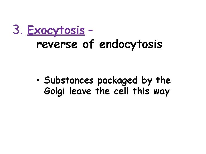 3. Exocytosis – reverse of endocytosis • Substances packaged by the Golgi leave the