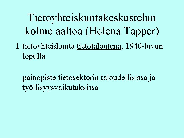 Tietoyhteiskuntakeskustelun kolme aaltoa (Helena Tapper) 1 tietoyhteiskunta tietotaloutena, 1940 -luvun lopulla painopiste tietosektorin taloudellisissa Tietoyhteiskuntakeskustelun kolme aaltoa (Helena Tapper) 1 tietoyhteiskunta tietotaloutena, 1940 -luvun lopulla painopiste tietosektorin taloudellisissa