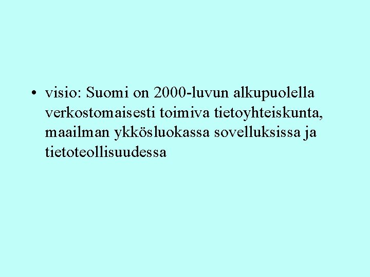 • visio: Suomi on 2000 -luvun alkupuolella verkostomaisesti toimiva tietoyhteiskunta, maailman ykkösluokassa sovelluksissa • visio: Suomi on 2000 -luvun alkupuolella verkostomaisesti toimiva tietoyhteiskunta, maailman ykkösluokassa sovelluksissa