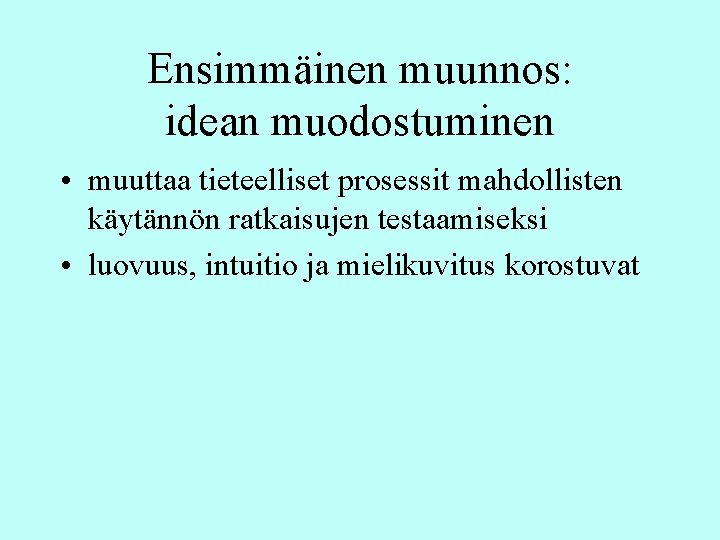 Ensimmäinen muunnos: idean muodostuminen • muuttaa tieteelliset prosessit mahdollisten käytännön ratkaisujen testaamiseksi • luovuus, Ensimmäinen muunnos: idean muodostuminen • muuttaa tieteelliset prosessit mahdollisten käytännön ratkaisujen testaamiseksi • luovuus,