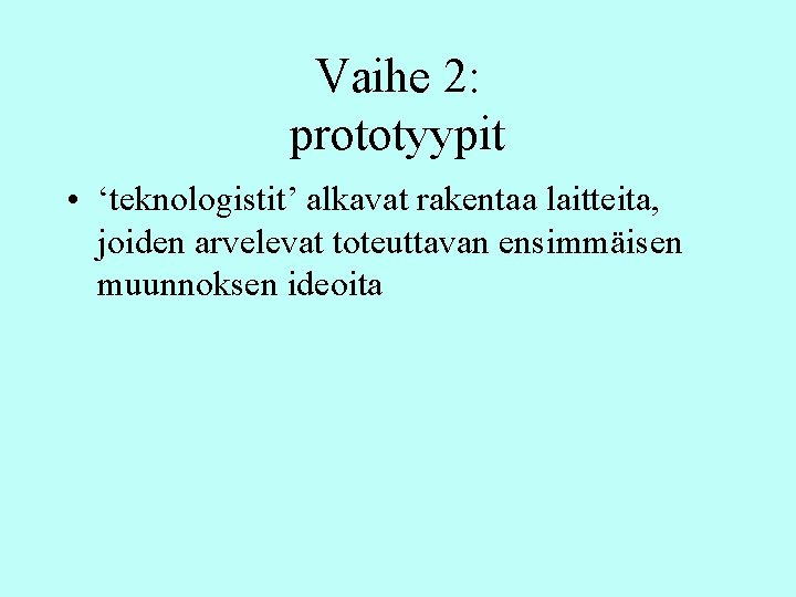 Vaihe 2: prototyypit • ‘teknologistit’ alkavat rakentaa laitteita, joiden arvelevat toteuttavan ensimmäisen muunnoksen ideoita Vaihe 2: prototyypit • ‘teknologistit’ alkavat rakentaa laitteita, joiden arvelevat toteuttavan ensimmäisen muunnoksen ideoita