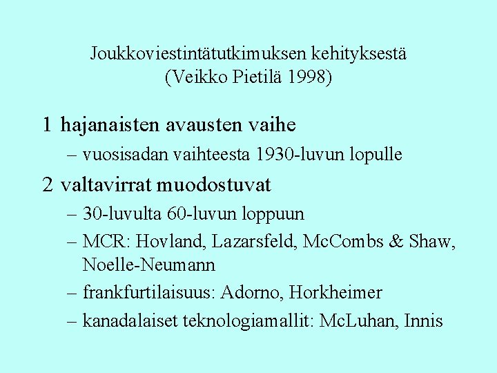 Joukkoviestintätutkimuksen kehityksestä (Veikko Pietilä 1998) 1 hajanaisten avausten vaihe – vuosisadan vaihteesta 1930 -luvun Joukkoviestintätutkimuksen kehityksestä (Veikko Pietilä 1998) 1 hajanaisten avausten vaihe – vuosisadan vaihteesta 1930 -luvun