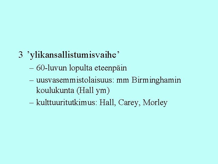 3 ’ylikansallistumisvaihe’ – 60 -luvun lopulta eteenpäin – uusvasemmistolaisuus: mm Birminghamin koulukunta (Hall ym) 3 ’ylikansallistumisvaihe’ – 60 -luvun lopulta eteenpäin – uusvasemmistolaisuus: mm Birminghamin koulukunta (Hall ym)