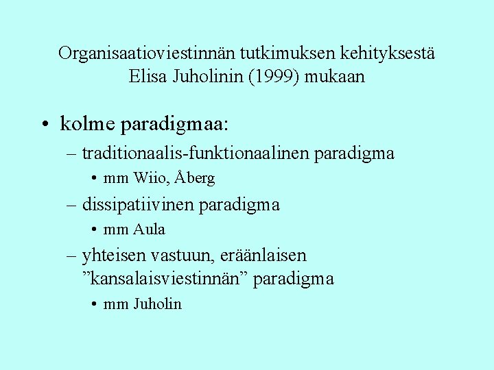 Organisaatioviestinnän tutkimuksen kehityksestä Elisa Juholinin (1999) mukaan • kolme paradigmaa: – traditionaalis-funktionaalinen paradigma • Organisaatioviestinnän tutkimuksen kehityksestä Elisa Juholinin (1999) mukaan • kolme paradigmaa: – traditionaalis-funktionaalinen paradigma •
