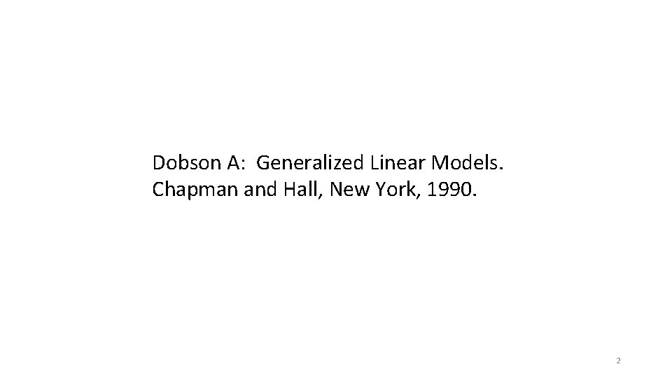 Dobson A: Generalized Linear Models. Chapman and Hall, New York, 1990. 2 Dobson A: Generalized Linear Models. Chapman and Hall, New York, 1990. 2