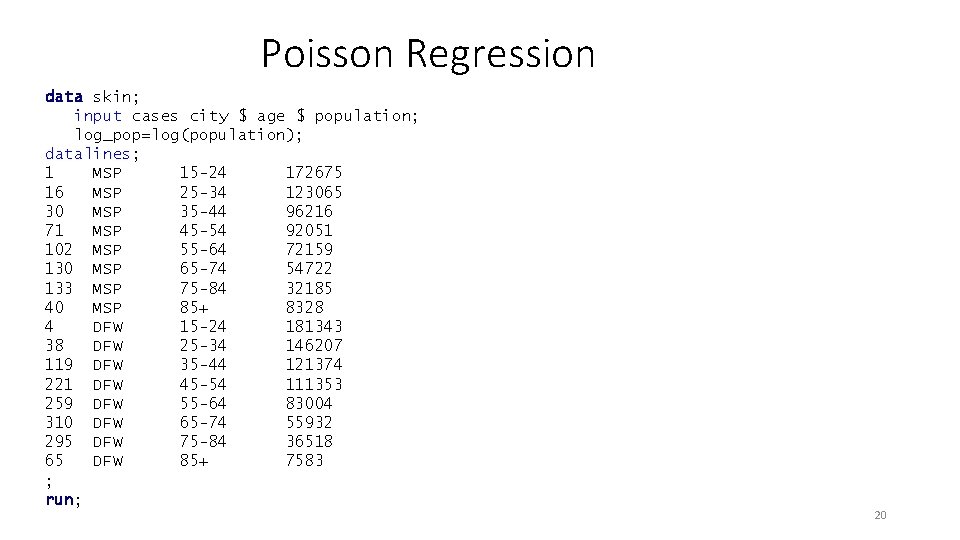 Poisson Regression data skin; input cases city $ age $ population; log_pop=log(population); datalines; 1 Poisson Regression data skin; input cases city $ age $ population; log_pop=log(population); datalines; 1