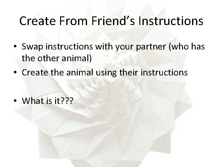 Create From Friend’s Instructions • Swap instructions with your partner (who has the other