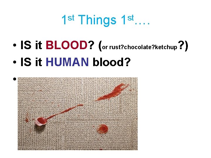 1 st Things 1 st…. • IS it BLOOD? (or rust? chocolate? ketchup? )