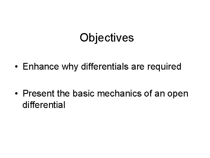 Objectives • Enhance why differentials are required • Present the basic mechanics of an