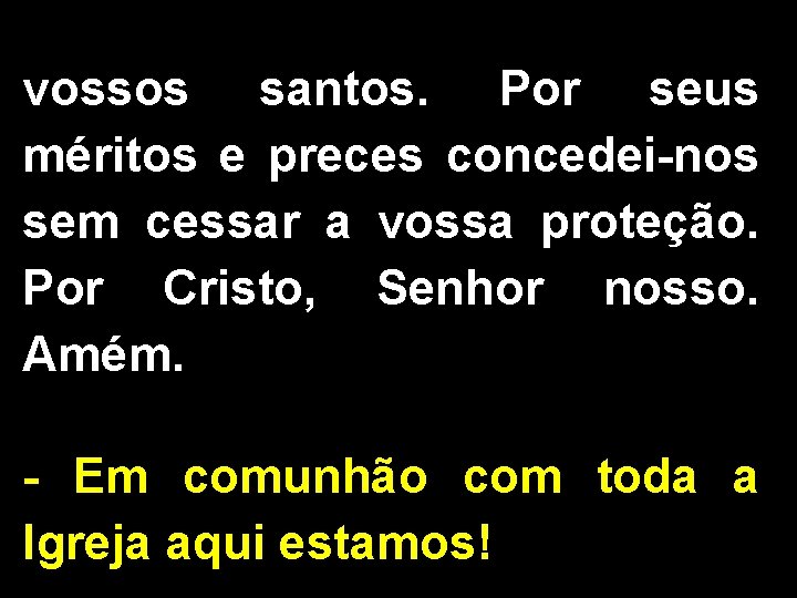 vossos santos. Por seus méritos e preces concedei-nos sem cessar a vossa proteção. Por