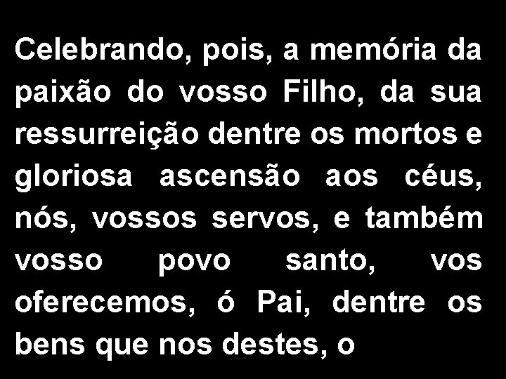 Celebrando, pois, a memória da paixão do vosso Filho, da sua ressurreição dentre os