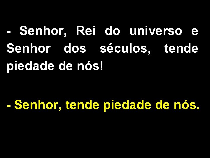 - Senhor, Rei do universo e Senhor dos séculos, tende piedade de nós! -
