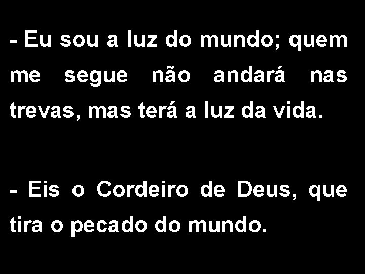 - Eu sou a luz do mundo; quem me segue não andará nas trevas,