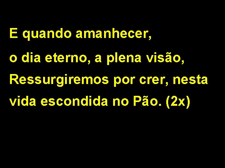 E quando amanhecer, o dia eterno, a plena visão, Ressurgiremos por crer, nesta vida