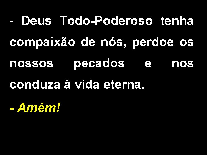 - Deus Todo-Poderoso tenha compaixão de nós, perdoe os nossos pecados e conduza à