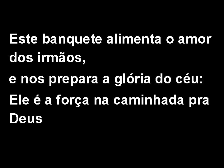 Este banquete alimenta o amor dos irmãos, e nos prepara a glória do céu: