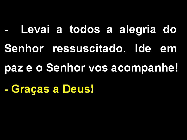 - Levai a todos a alegria do Senhor ressuscitado. Ide em paz e o