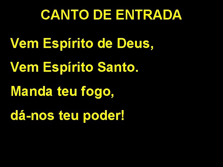 CANTO DE ENTRADA Vem Espírito de Deus, Vem Espírito Santo. Manda teu fogo, dá-nos