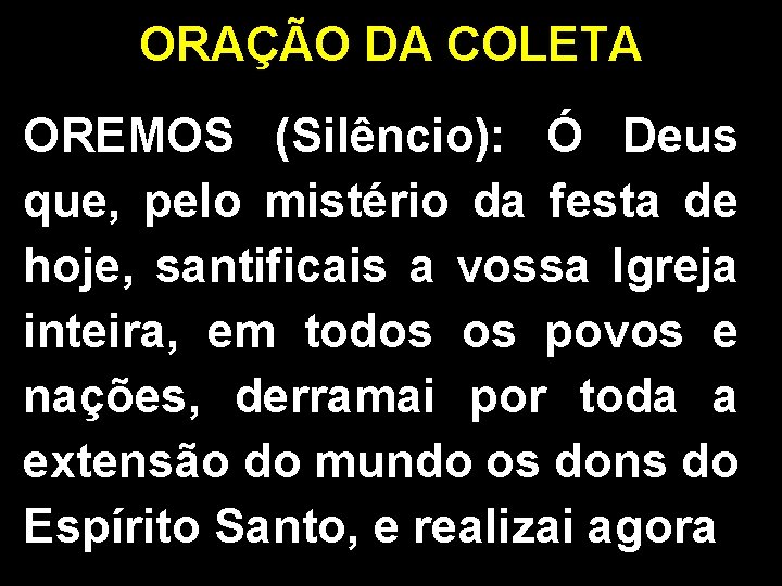 ORAÇÃO DA COLETA OREMOS (Silêncio): Ó Deus que, pelo mistério da festa de hoje,