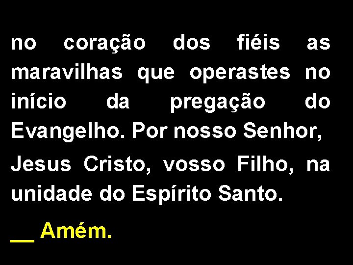 no coração dos fiéis as maravilhas que operastes no início da pregação do Evangelho.