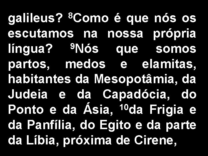 8 Como galileus? é que nós os escutamos na nossa própria língua? 9 Nós