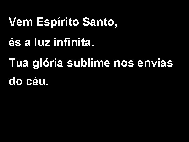 Vem Espírito Santo, és a luz infinita. Tua glória sublime nos envias do céu.