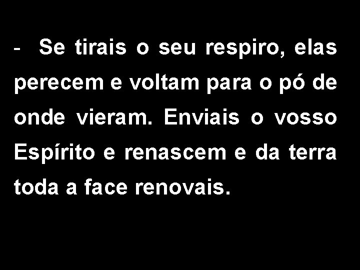 - Se tirais o seu respiro, elas perecem e voltam para o pó de