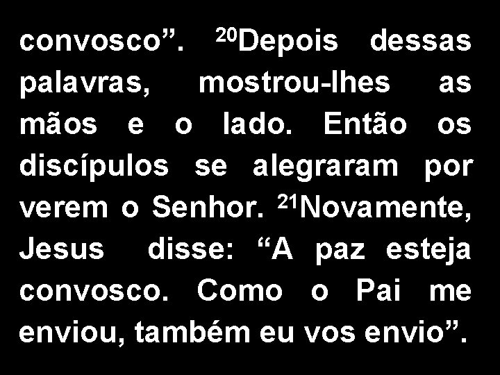 convosco”. 20 Depois dessas palavras, mostrou-lhes as mãos e o lado. Então os discípulos