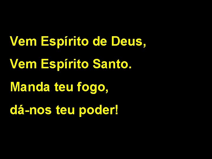 Vem Espírito de Deus, Vem Espírito Santo. Manda teu fogo, dá-nos teu poder! 