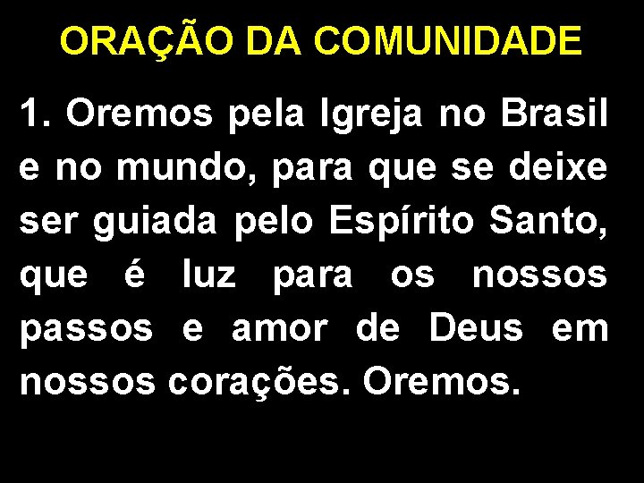 ORAÇÃO DA COMUNIDADE 1. Oremos pela Igreja no Brasil e no mundo, para que