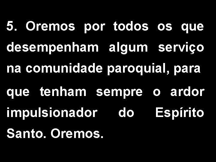 5. Oremos por todos os que desempenham algum serviço na comunidade paroquial, para que