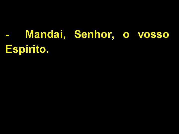 - Mandai, Senhor, o vosso Espírito. 