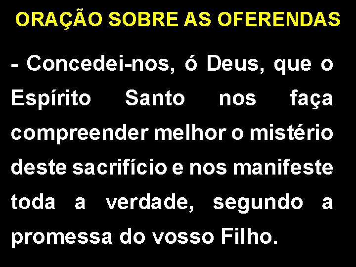 ORAÇÃO SOBRE AS OFERENDAS - Concedei-nos, ó Deus, que o Espírito Santo nos faça