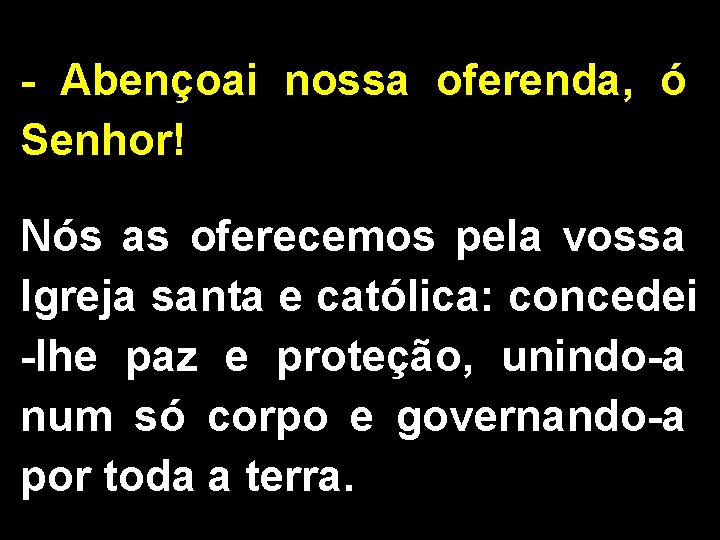 - Abençoai nossa oferenda, ó Senhor! Nós as oferecemos pela vossa Igreja santa e